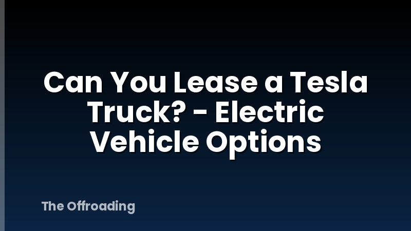 Can You Lease a Tesla Truck? - Electric Vehicle Options