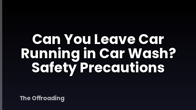 Can You Leave Car Running in Car Wash? Safety Precautions