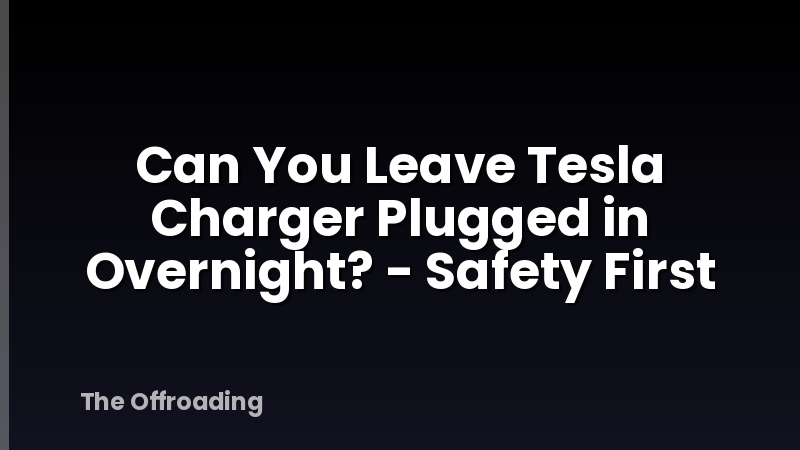 Can You Leave Tesla Charger Plugged in Overnight? - Safety First