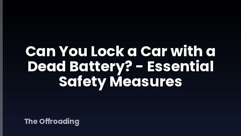 Can You Lock a Car with a Dead Battery? - Essential Safety Measures