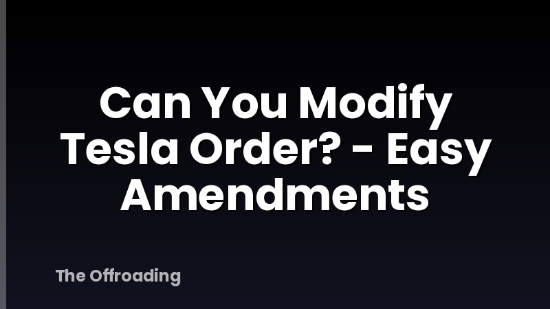 Can You Modify Tesla Order? - Easy Amendments