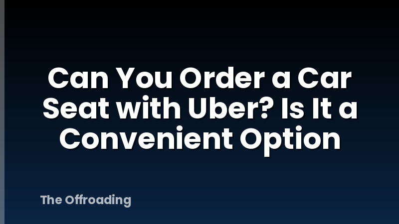Can You Order a Car Seat with Uber? Is It a Convenient Option