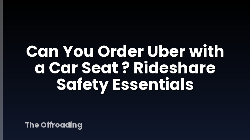 Can You Order Uber with a Car Seat ? Rideshare Safety Essentials