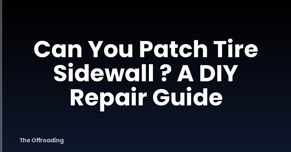 Can You Patch Tire Sidewall ? A DIY Repair Guide