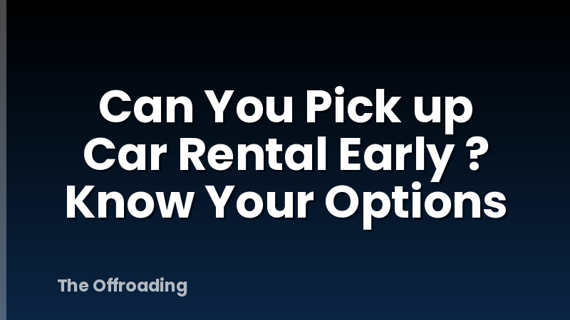 Can You Pick up Car Rental Early ? Know Your Options