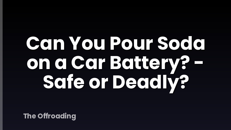 Can You Pour Soda on a Car Battery? - Safe or Deadly?