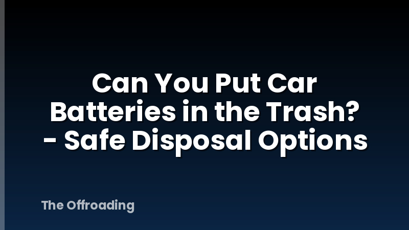 Can You Put Car Batteries in the Trash? - Safe Disposal Options