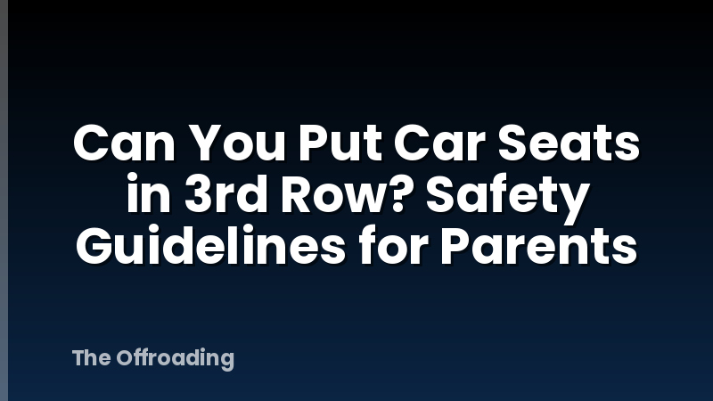 Can You Put Car Seats in 3rd Row? Safety Guidelines for Parents