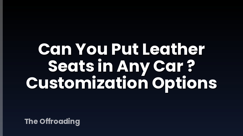 Can You Put Leather Seats in Any Car ? Customization Options