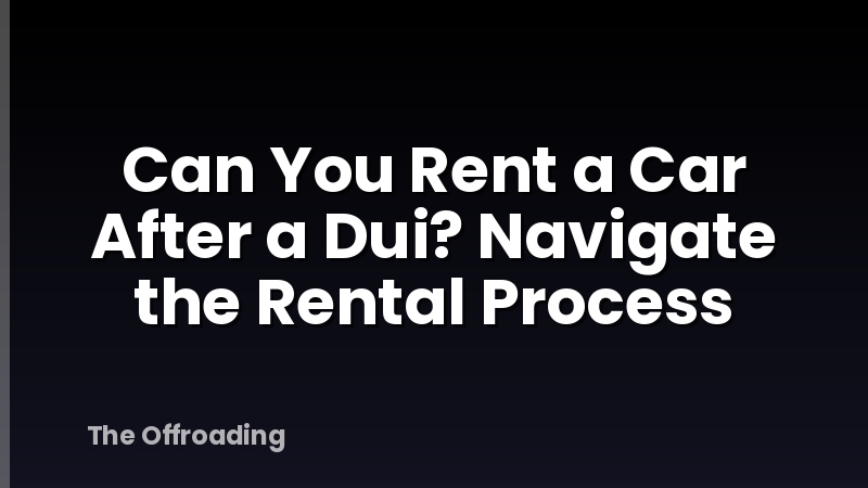 Can You Rent a Car After a Dui? Navigate the Rental Process