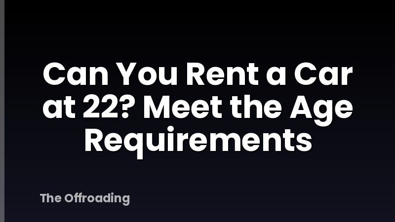 Can You Rent a Car at 22? Meet the Age Requirements