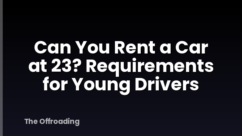 Can You Rent a Car at 23? Requirements for Young Drivers
