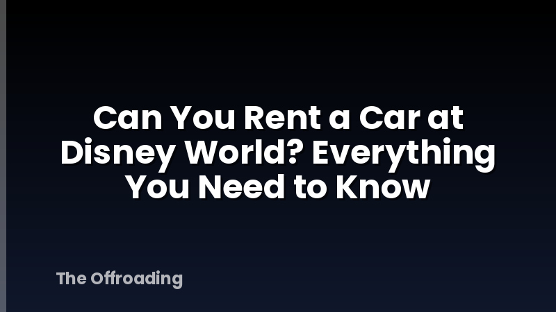 Can You Rent a Car at Disney World? Everything You Need to Know
