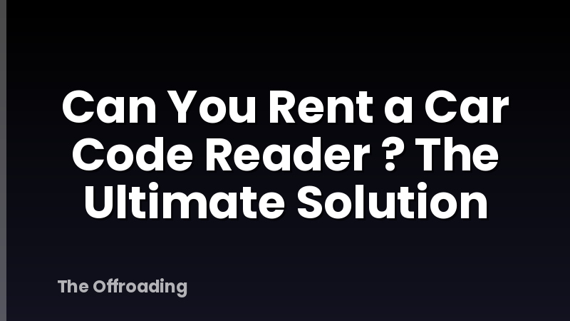Can You Rent a Car Code Reader ? The Ultimate Solution