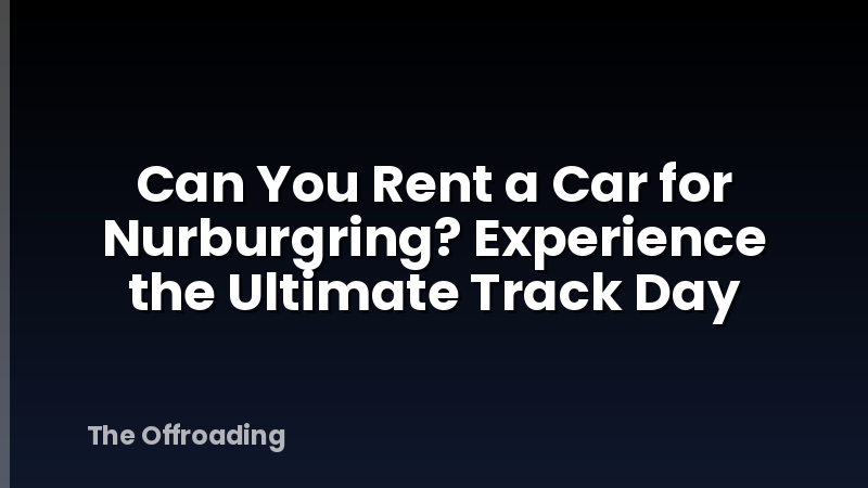 Can You Rent a Car for Nurburgring? Experience the Ultimate Track Day
