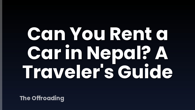 Can You Rent a Car in Nepal? A Traveler's Guide