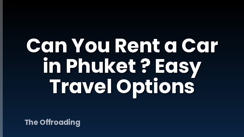 Can You Rent a Car in Phuket ? Easy Travel Options