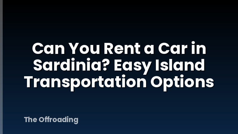 Can You Rent a Car in Sardinia? Easy Island Transportation Options
