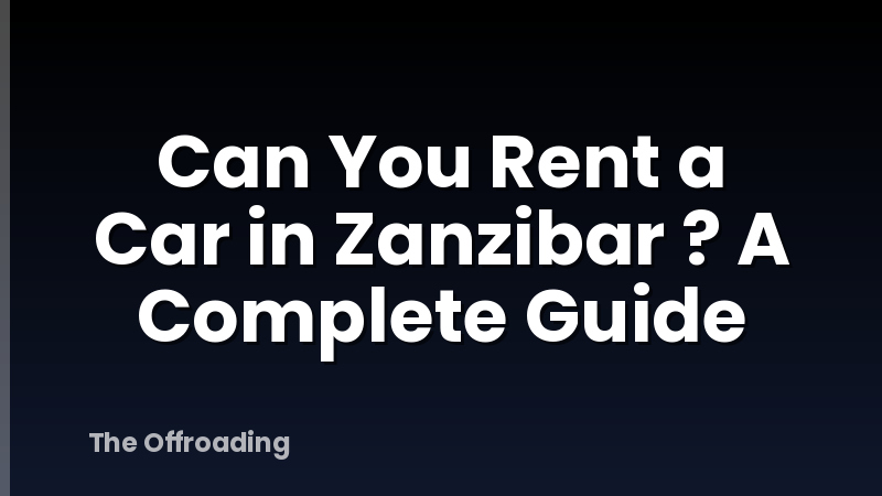 Can You Rent a Car in Zanzibar ? A Complete Guide