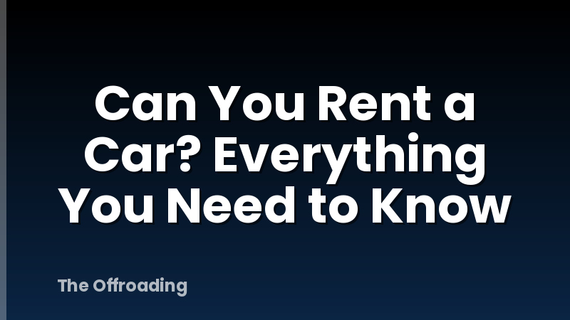 Can You Rent a Car? Everything You Need to Know