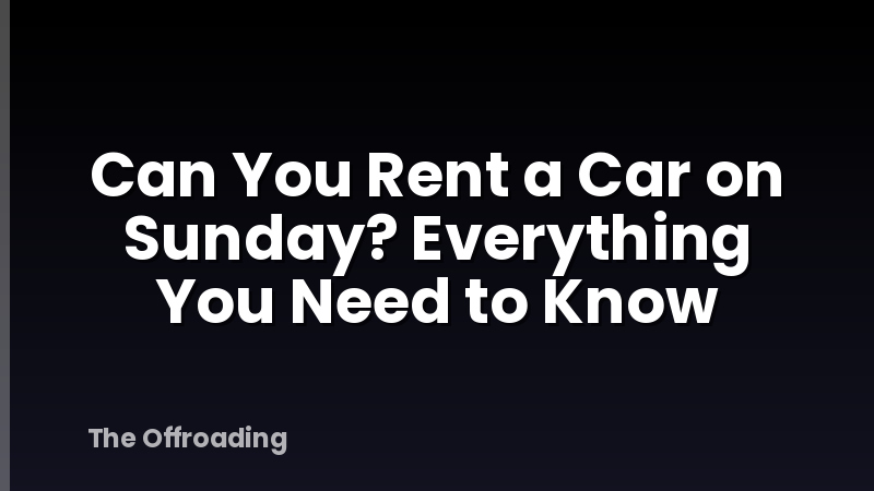 Can You Rent a Car on Sunday? Everything You Need to Know