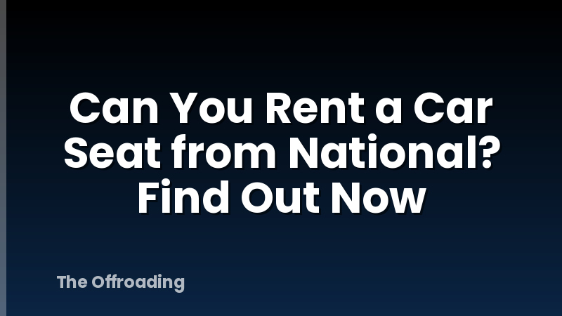 Can You Rent a Car Seat from National? Find Out Now