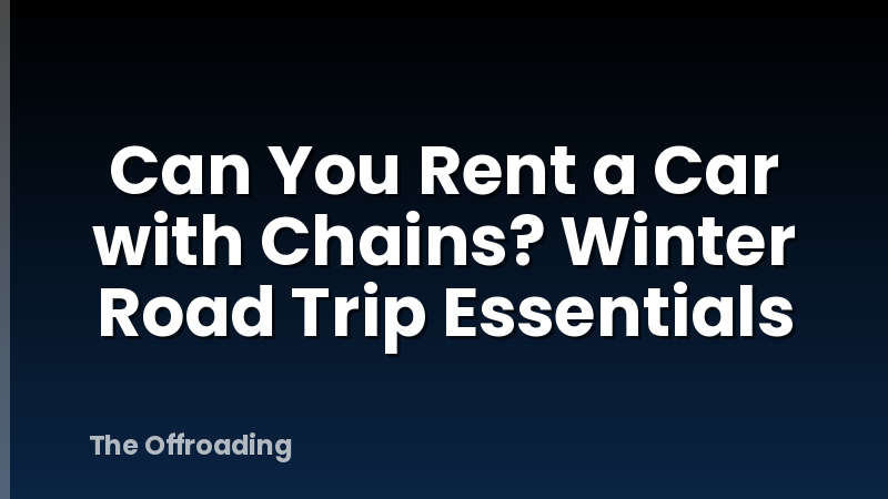 Can You Rent a Car with Chains? Winter Road Trip Essentials