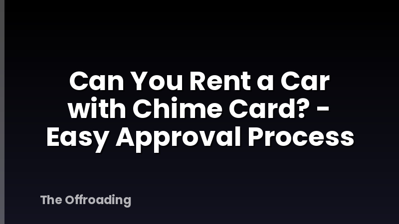 Can You Rent a Car with Chime Card? - Easy Approval Process