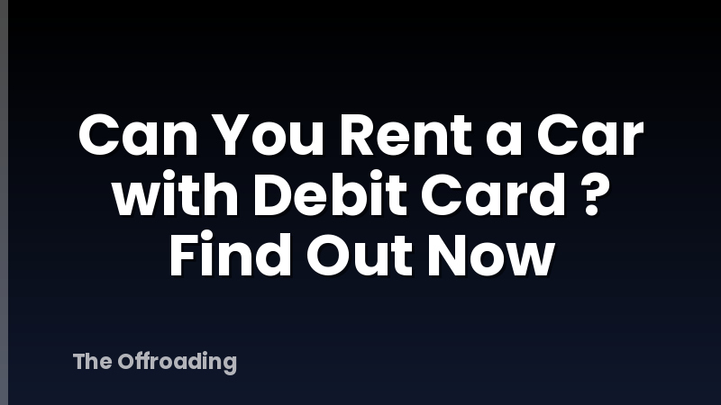Can You Rent a Car with Debit Card ? Find Out Now