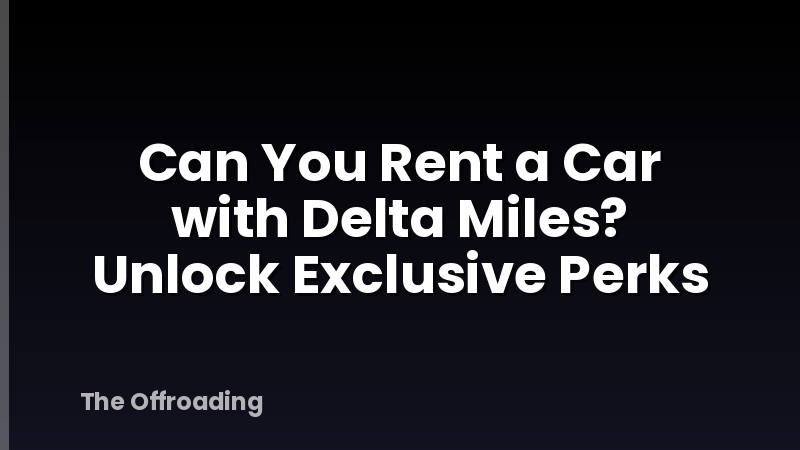 Can You Rent a Car with Delta Miles? Unlock Exclusive Perks
