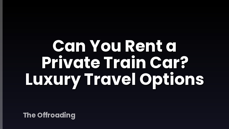 Can You Rent a Private Train Car? Luxury Travel Options
