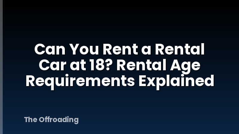 Can You Rent a Rental Car at 18? Rental Age Requirements Explained