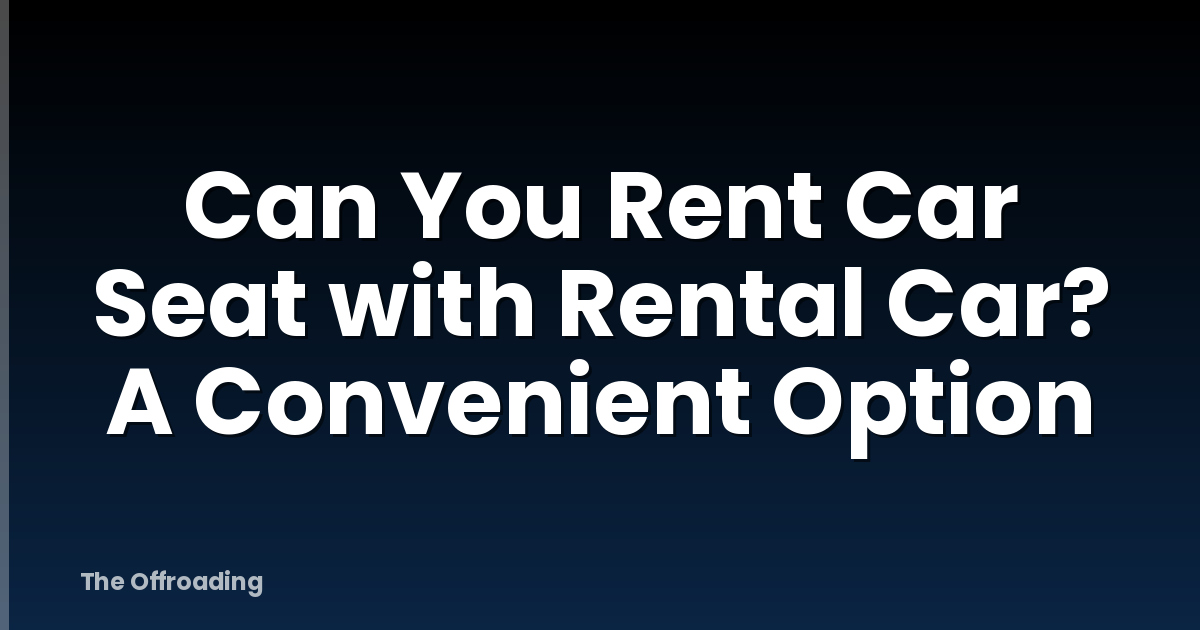 Can You Rent Car Seat with Rental Car? A Convenient Option