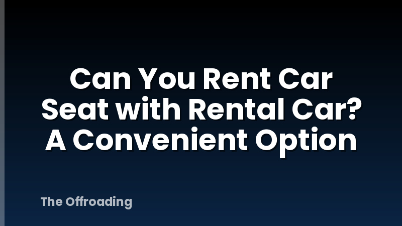 Can You Rent Car Seat with Rental Car? A Convenient Option