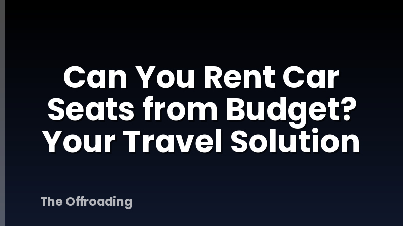 Can You Rent Car Seats from Budget? Your Travel Solution