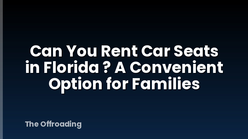 Can You Rent Car Seats in Florida ? A Convenient Option for Families
