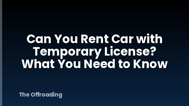 Can You Rent Car with Temporary License? What You Need to Know