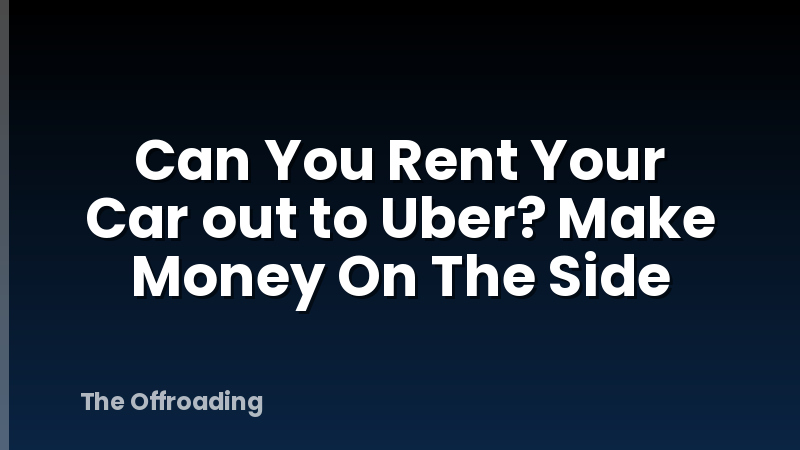 Can You Rent Your Car out to Uber? Make Money On The Side