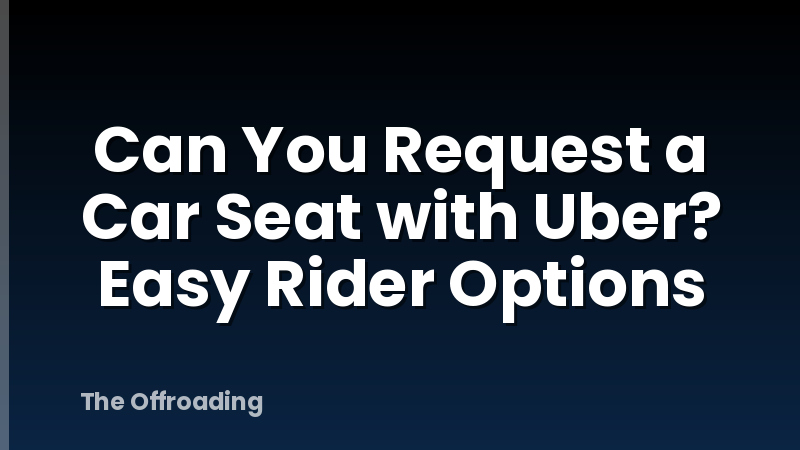 Can You Request a Car Seat with Uber? Easy Rider Options