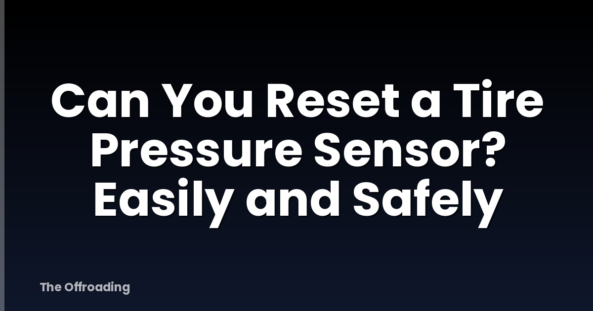 Can You Reset a Tire Pressure Sensor? Easily and Safely