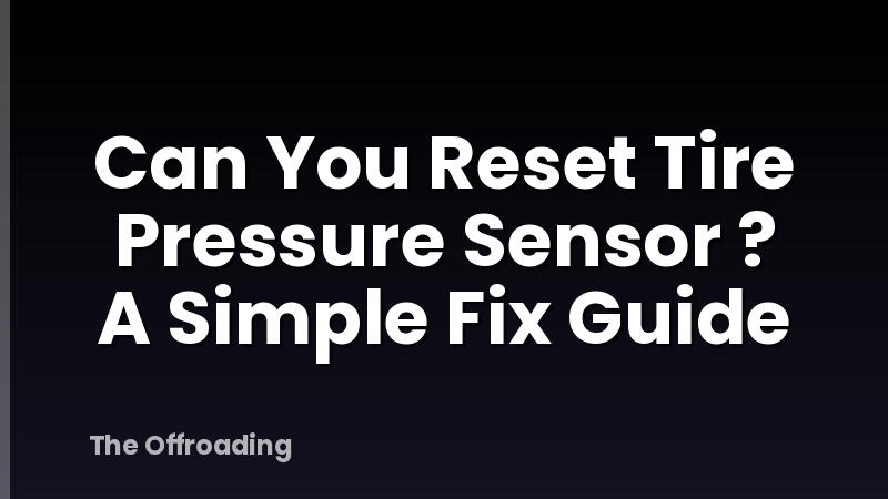 Can You Reset Tire Pressure Sensor ? A Simple Fix Guide