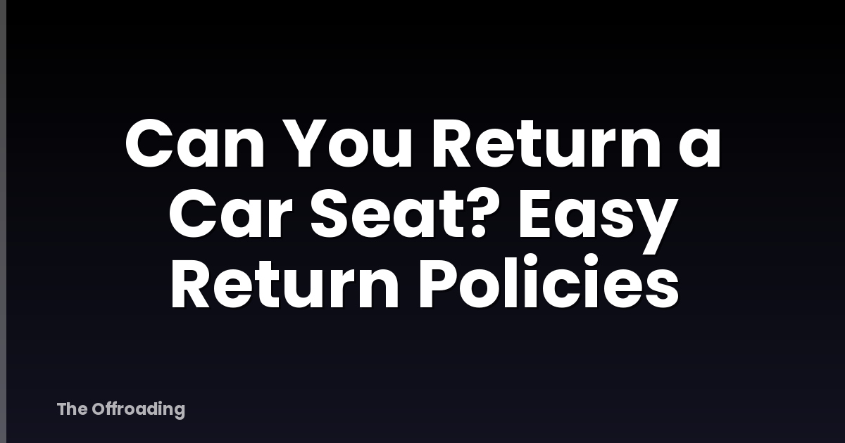 Can You Return a Car Seat? Easy Return Policies