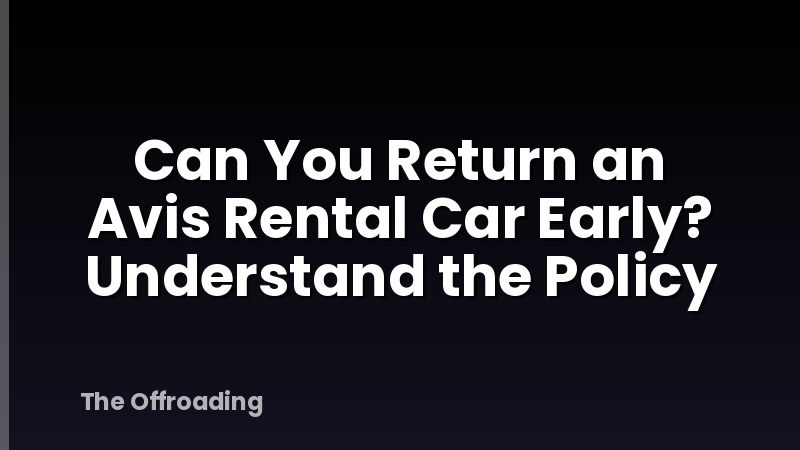 Can You Return an Avis Rental Car Early? Understand the Policy
