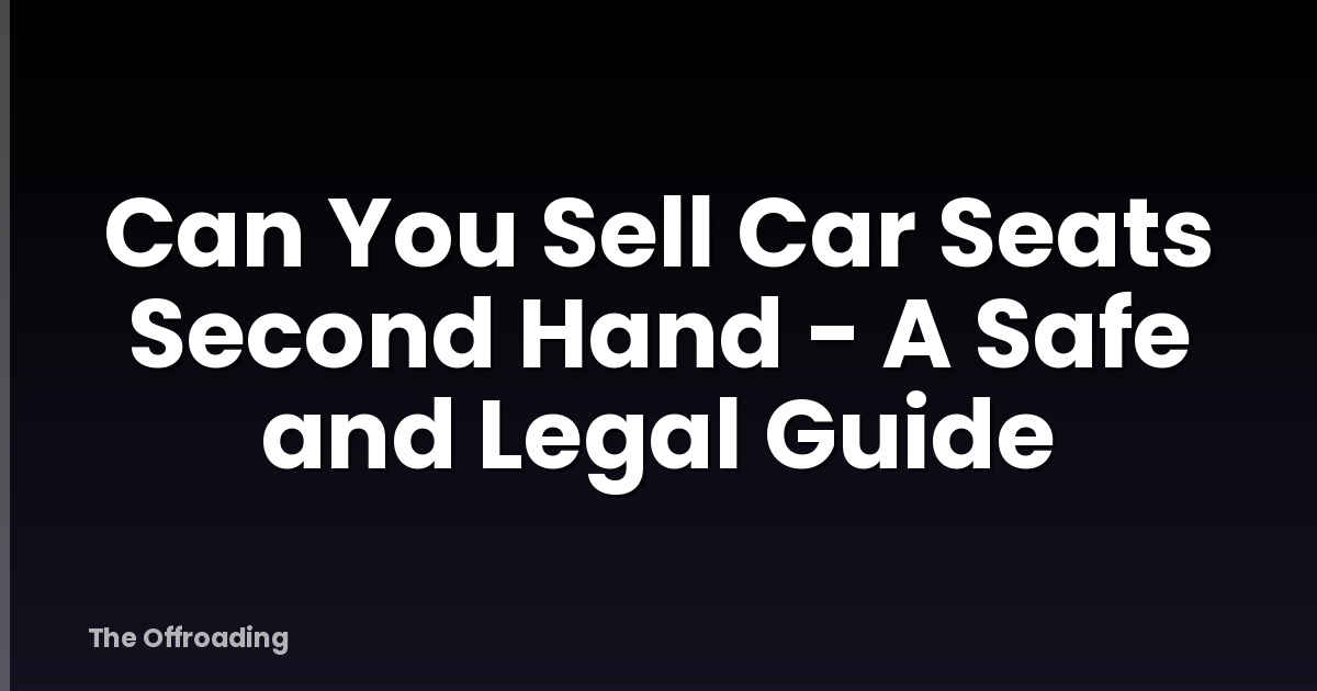 Can You Sell Car Seats Second Hand - A Safe and Legal Guide