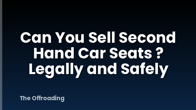 Can You Sell Second Hand Car Seats ? Legally and Safely