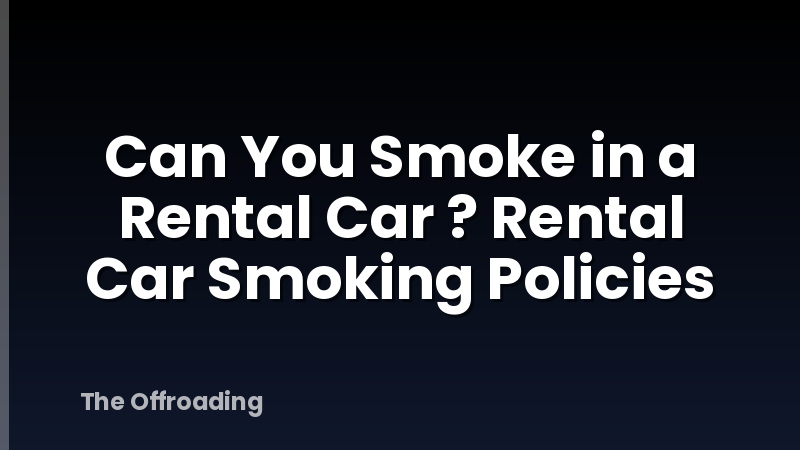 Can You Smoke in a Rental Car ? Rental Car Smoking Policies