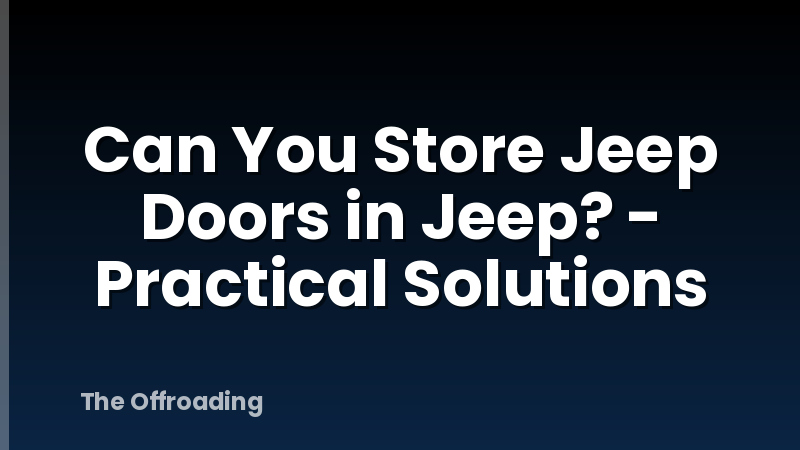 Can You Store Jeep Doors in Jeep? - Practical Solutions
