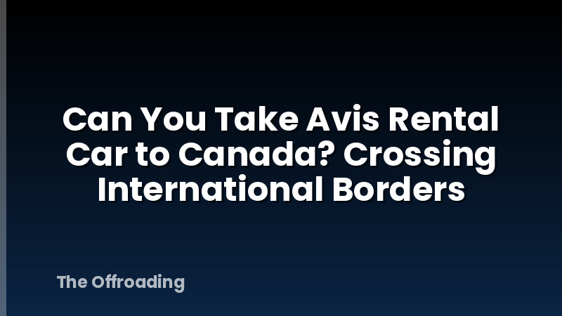 Can You Take Avis Rental Car to Canada? Crossing International Borders