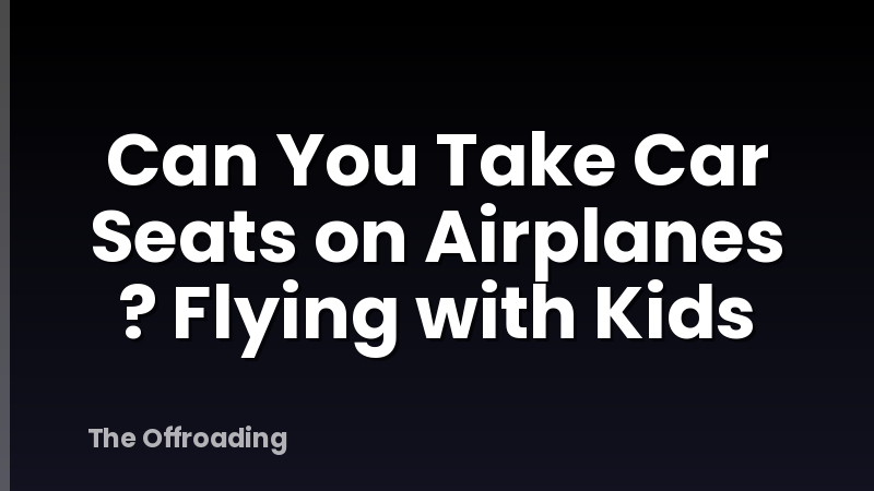 Can You Take Car Seats on Airplanes ? Flying with Kids