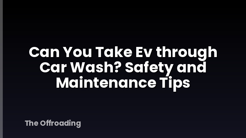 Can You Take Ev through Car Wash? Safety and Maintenance Tips